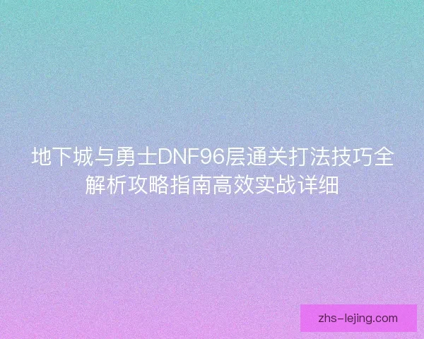 地下城与勇士DNF96层通关打法技巧全解析攻略指南高效实战详细
